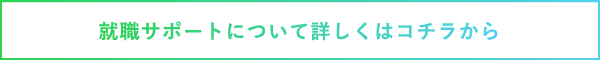 就職サポートについて詳しくはコチラから