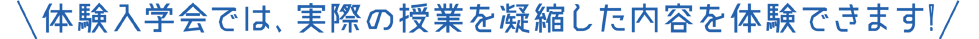 体験入学会では、実際の授業を凝縮した内容を体験できます!