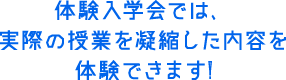 体験入学会では、実際の授業を凝縮した内容を体験できます!